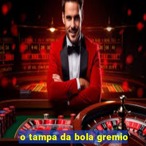 o tampa da bola gremio